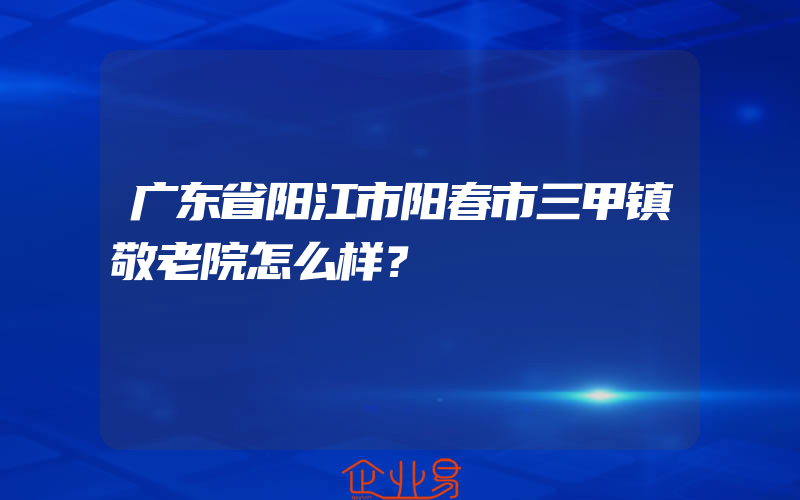 广东省阳江市阳春市三甲镇敬老院怎么样？