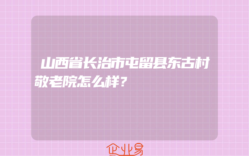 山西省长治市屯留县东古村敬老院怎么样？