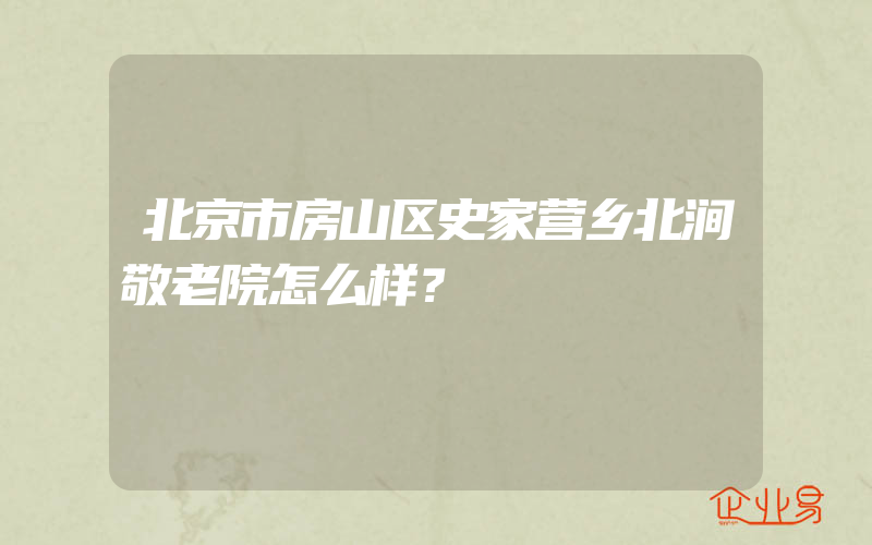 北京市房山区史家营乡北涧敬老院怎么样？