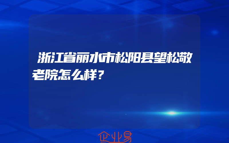 浙江省丽水市松阳县望松敬老院怎么样？