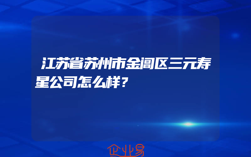江苏省苏州市金阊区三元寿星公司怎么样？