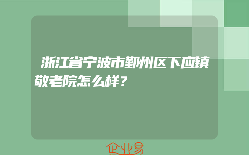 浙江省宁波市鄞州区下应镇敬老院怎么样？