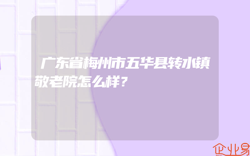 广东省梅州市五华县转水镇敬老院怎么样？