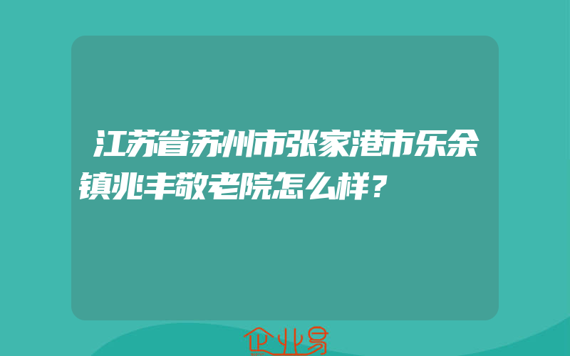 江苏省苏州市张家港市乐余镇兆丰敬老院怎么样？