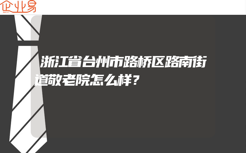 浙江省台州市路桥区路南街道敬老院怎么样？