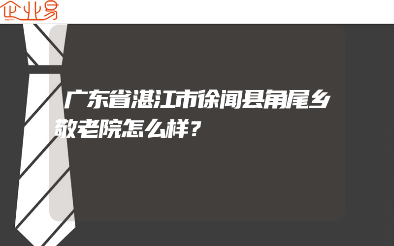 广东省湛江市徐闻县角尾乡敬老院怎么样？