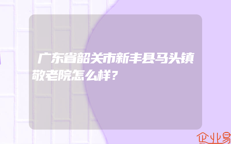 广东省韶关市新丰县马头镇敬老院怎么样？