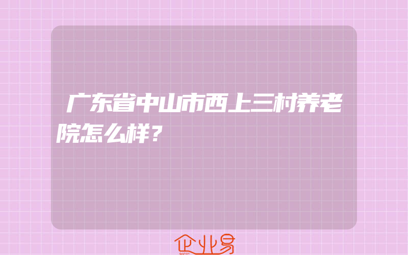 广东省中山市西上三村养老院怎么样？