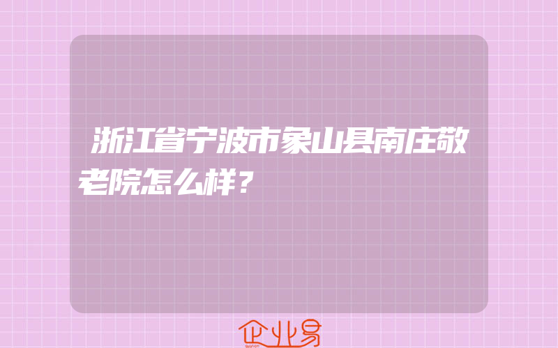 浙江省宁波市象山县南庄敬老院怎么样？