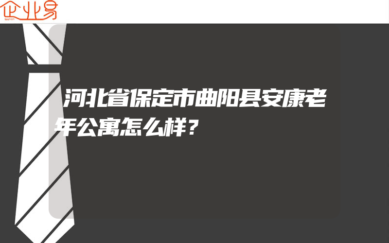 河北省保定市曲阳县安康老年公寓怎么样？