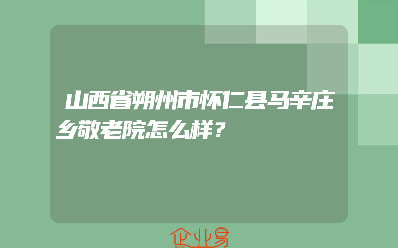 山西省朔州市怀仁县马辛庄乡敬老院怎么样？