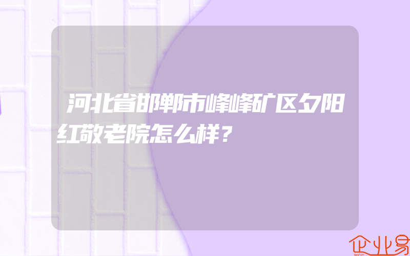 河北省邯郸市峰峰矿区夕阳红敬老院怎么样？