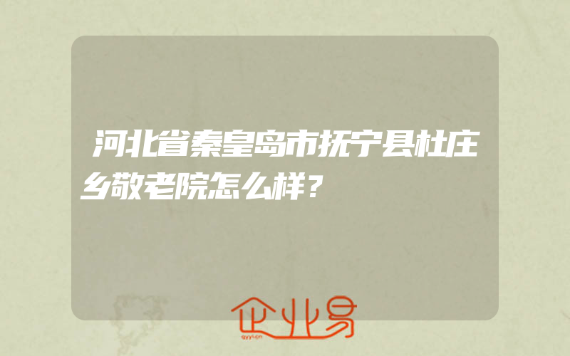 河北省秦皇岛市抚宁县杜庄乡敬老院怎么样？