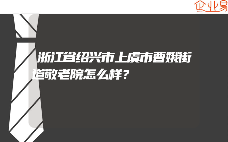 浙江省绍兴市上虞市曹娥街道敬老院怎么样？