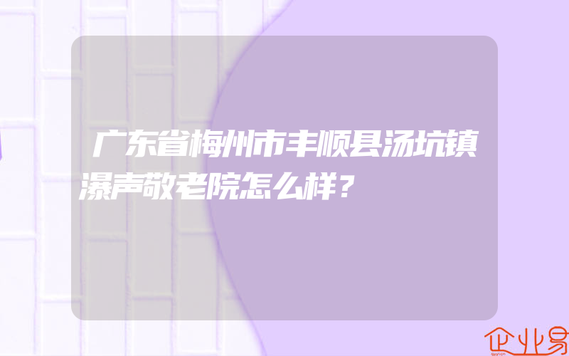 广东省梅州市丰顺县汤坑镇瀑声敬老院怎么样？