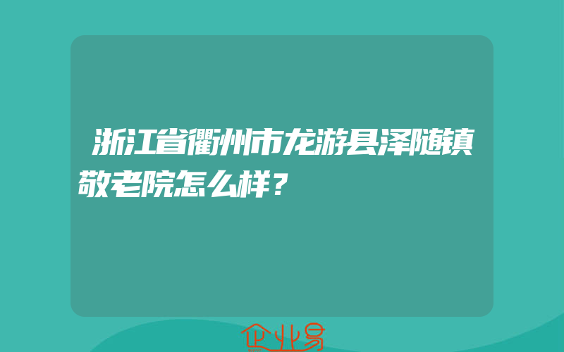 浙江省衢州市龙游县泽随镇敬老院怎么样？