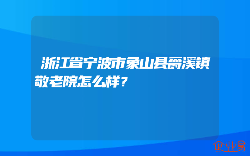 浙江省宁波市象山县爵溪镇敬老院怎么样？