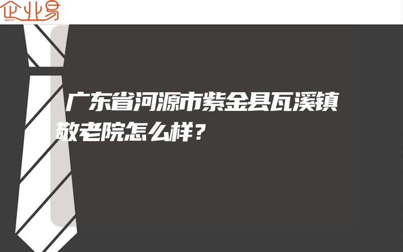 广东省河源市紫金县瓦溪镇敬老院怎么样？