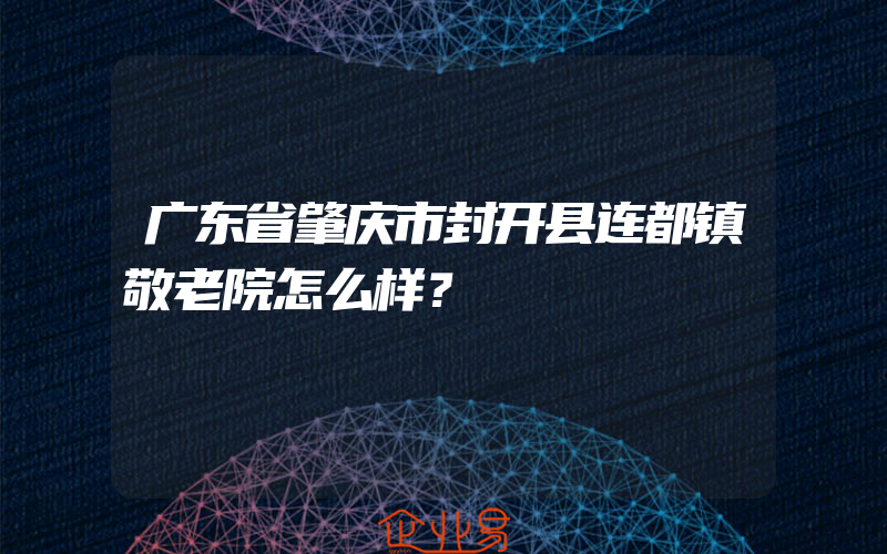 广东省肇庆市封开县连都镇敬老院怎么样？