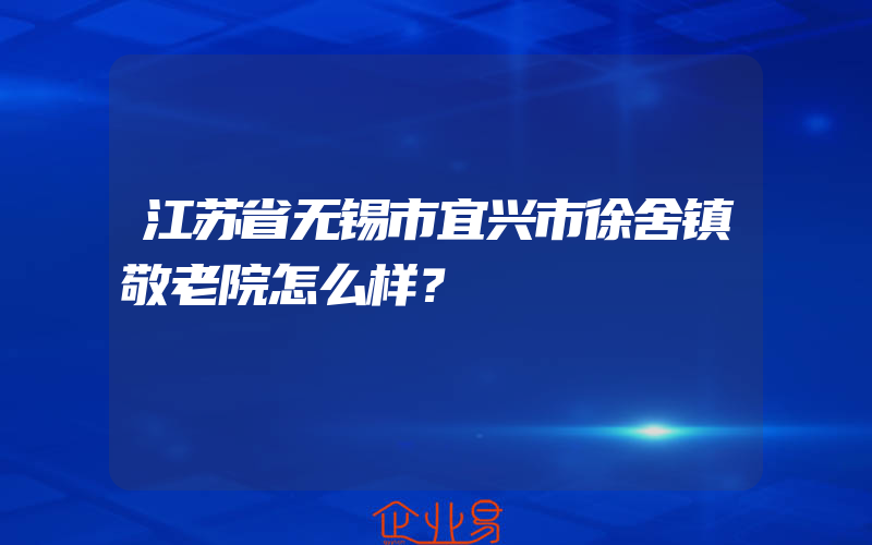 江苏省无锡市宜兴市徐舍镇敬老院怎么样？