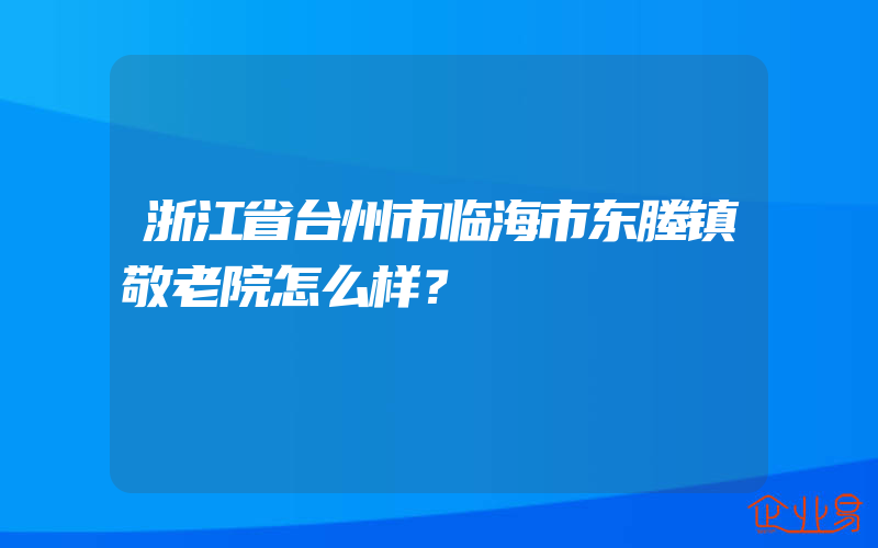 浙江省台州市临海市东塍镇敬老院怎么样？