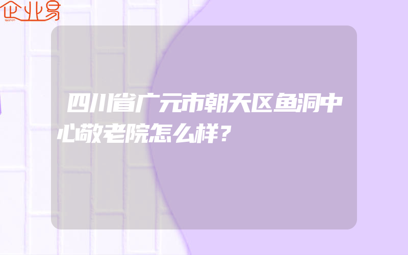 四川省广元市朝天区鱼洞中心敬老院怎么样？