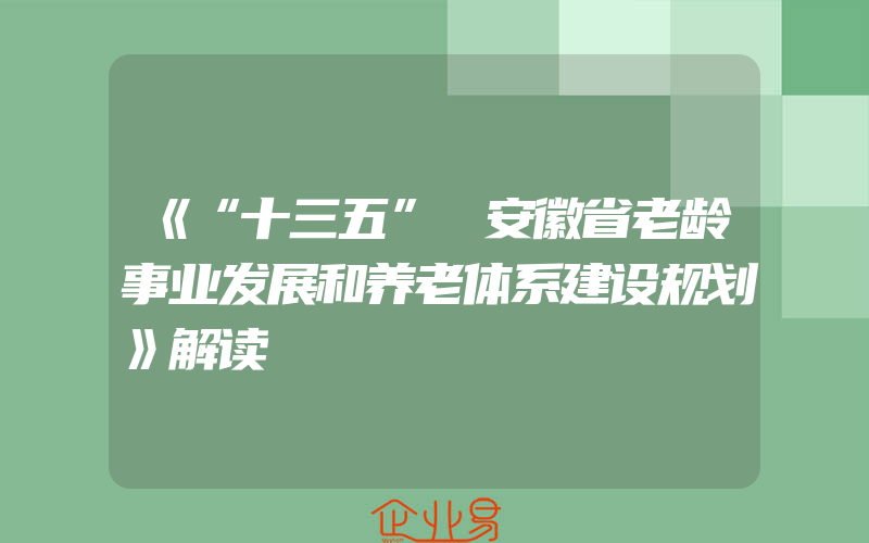 《“十三五” 安徽省老龄事业发展和养老体系建设规划》解读