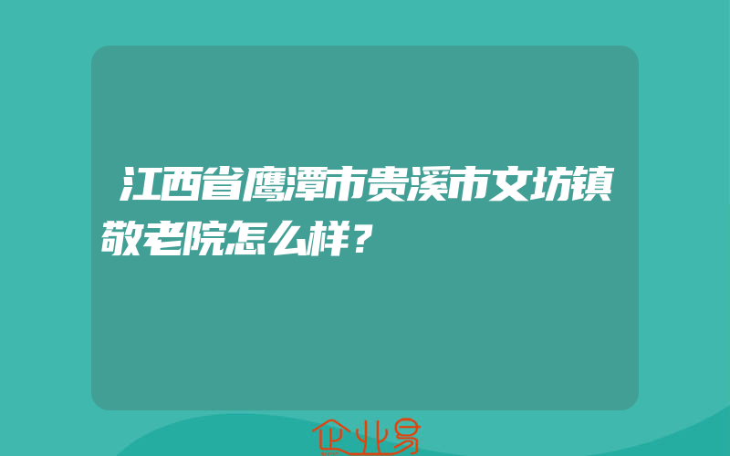 江西省鹰潭市贵溪市文坊镇敬老院怎么样？