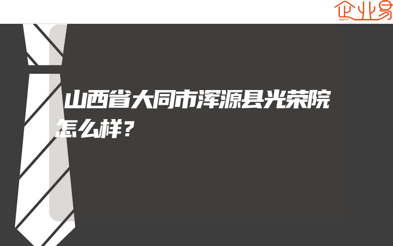 山西省大同市浑源县光荣院怎么样？