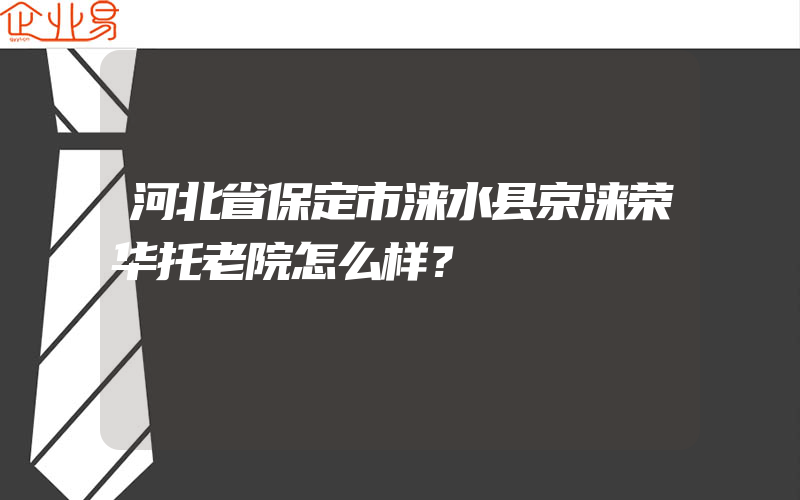 河北省保定市涞水县京涞荣华托老院怎么样？