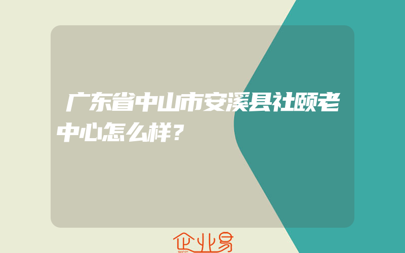 广东省中山市安溪县社颐老中心怎么样？