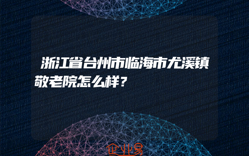 浙江省台州市临海市尤溪镇敬老院怎么样？