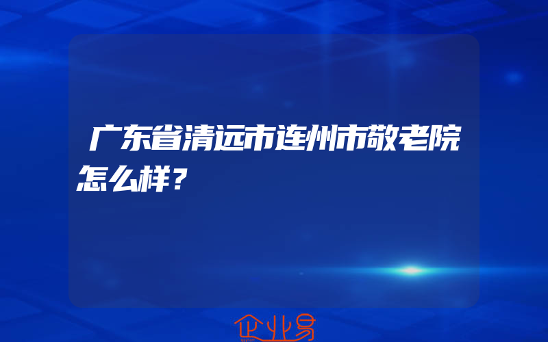 广东省清远市连州市敬老院怎么样？