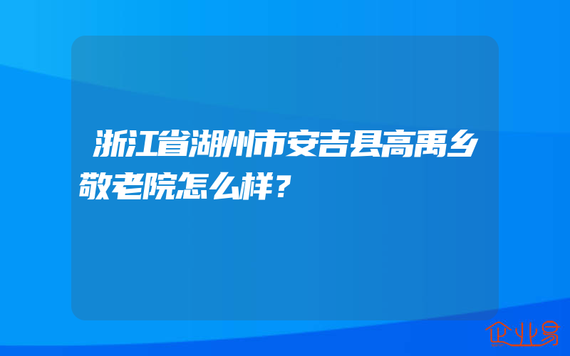 浙江省湖州市安吉县高禹乡敬老院怎么样？