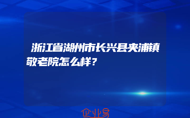 浙江省湖州市长兴县夹浦镇敬老院怎么样？