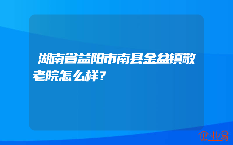 湖南省益阳市南县金盆镇敬老院怎么样？