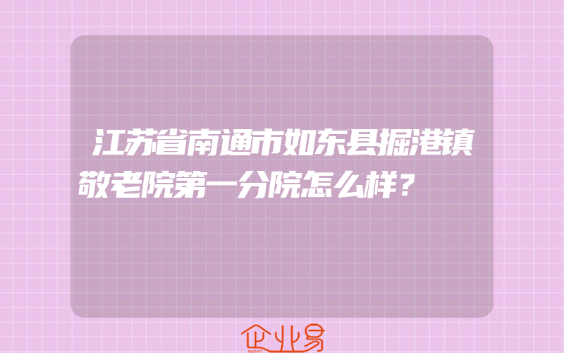 江苏省南通市如东县掘港镇敬老院第一分院怎么样？