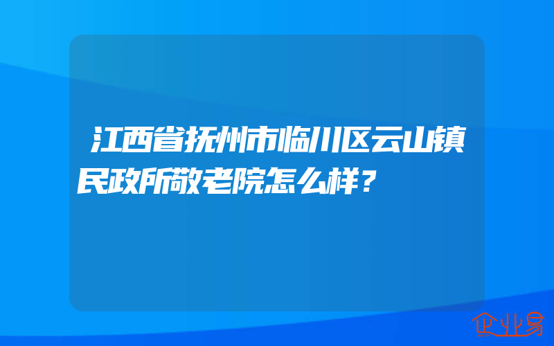 江西省抚州市临川区云山镇民政所敬老院怎么样？