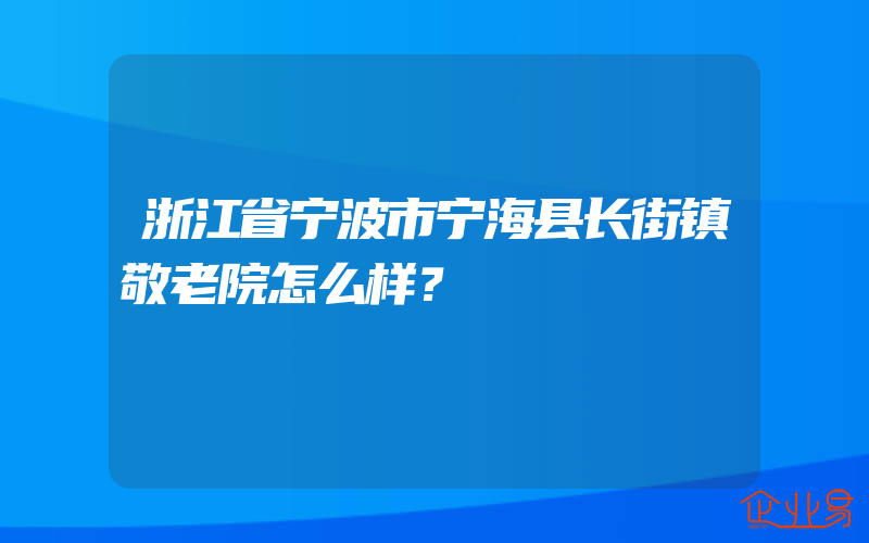 浙江省宁波市宁海县长街镇敬老院怎么样？