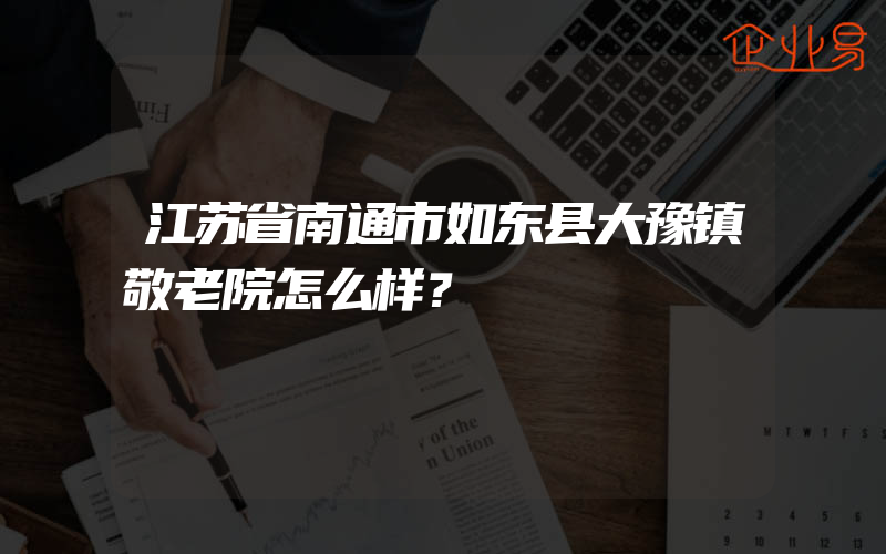 江苏省南通市如东县大豫镇敬老院怎么样？