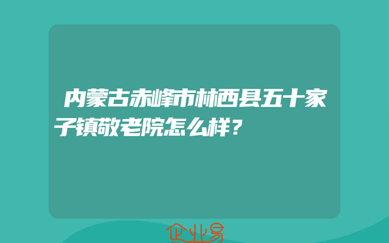 内蒙古赤峰市林西县五十家子镇敬老院怎么样？