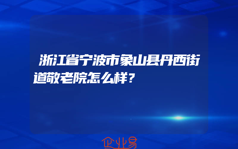 浙江省宁波市象山县丹西街道敬老院怎么样？