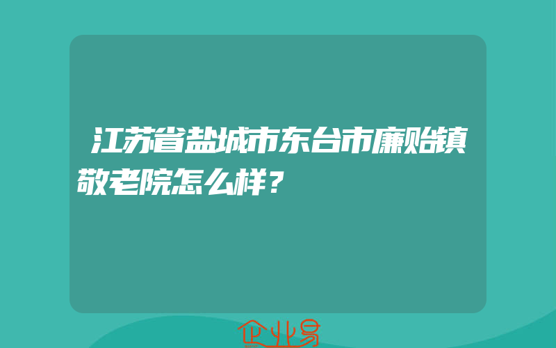 江苏省盐城市东台市廉贻镇敬老院怎么样？