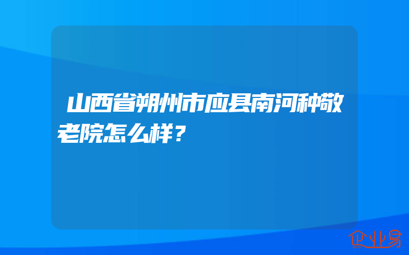 山西省朔州市应县南河种敬老院怎么样？