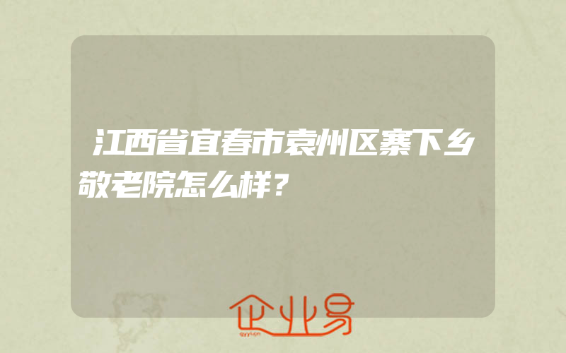 江西省宜春市袁州区寨下乡敬老院怎么样？