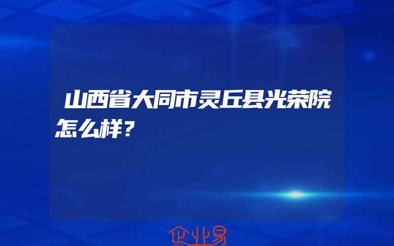 山西省大同市灵丘县光荣院怎么样？