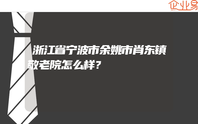 浙江省宁波市余姚市肖东镇敬老院怎么样？