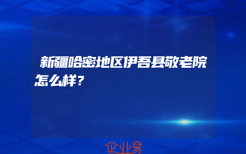 新疆哈密地区伊吾县敬老院怎么样？