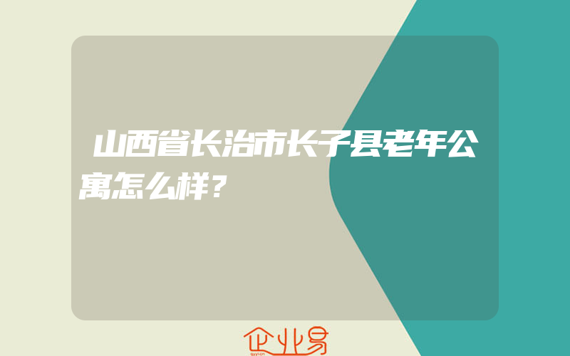 山西省长治市长子县老年公寓怎么样？