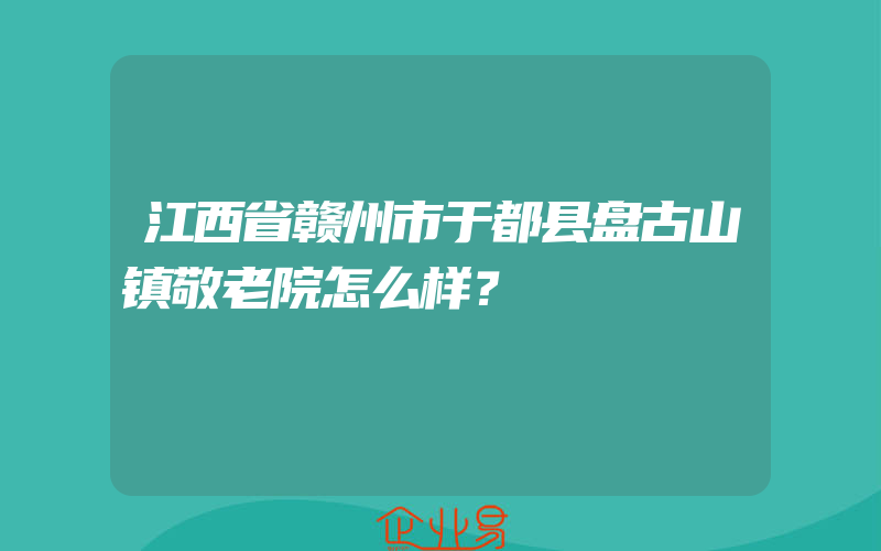 江西省赣州市于都县盘古山镇敬老院怎么样？